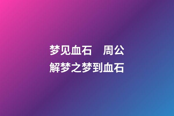 梦见血石　周公解梦之梦到血石